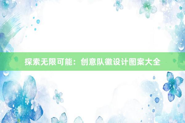 探索无限可能：创意队徽设计图案大全